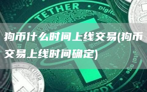 狗币什么时间上线交易 - 狗币交易上线时间确定
